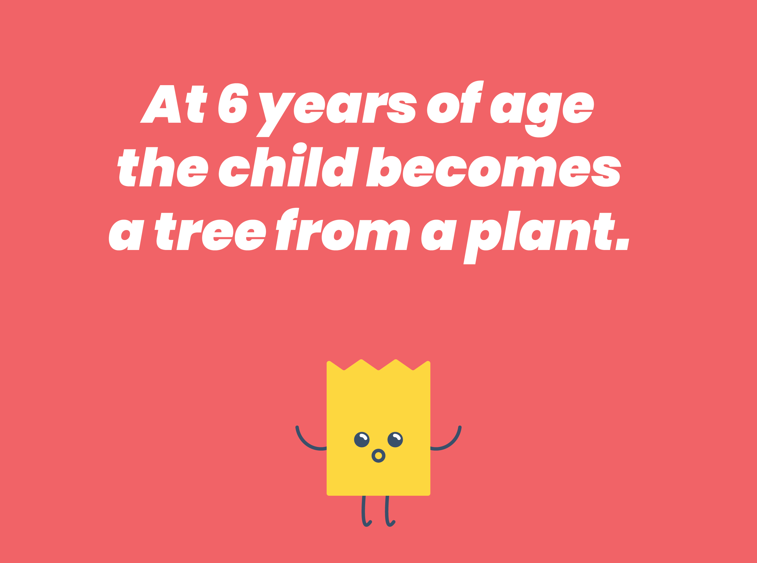 At 6 years of age the child becomes a tree from a plant.