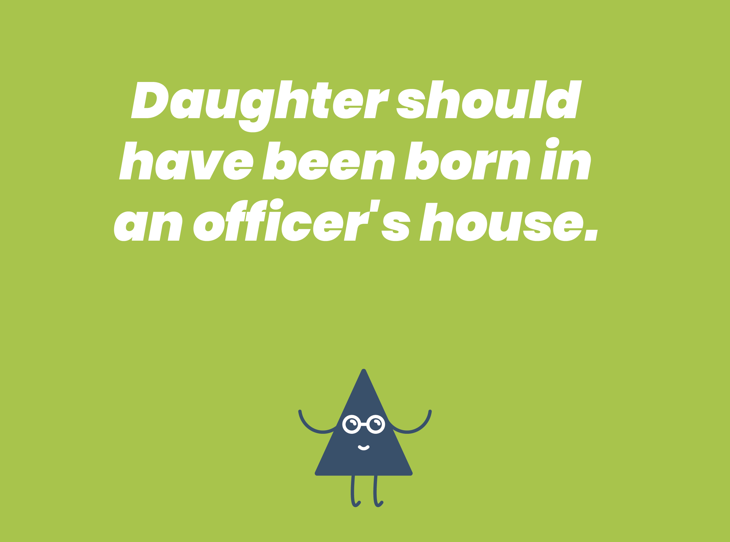 Daughter should have been born in an officer's house.
