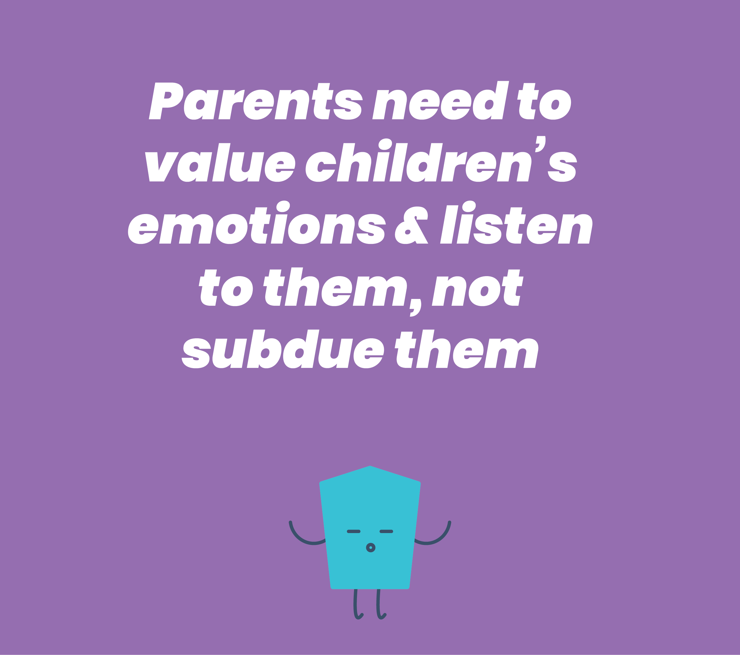 Parents need to value children’s emotions & listen to them, not subdue them