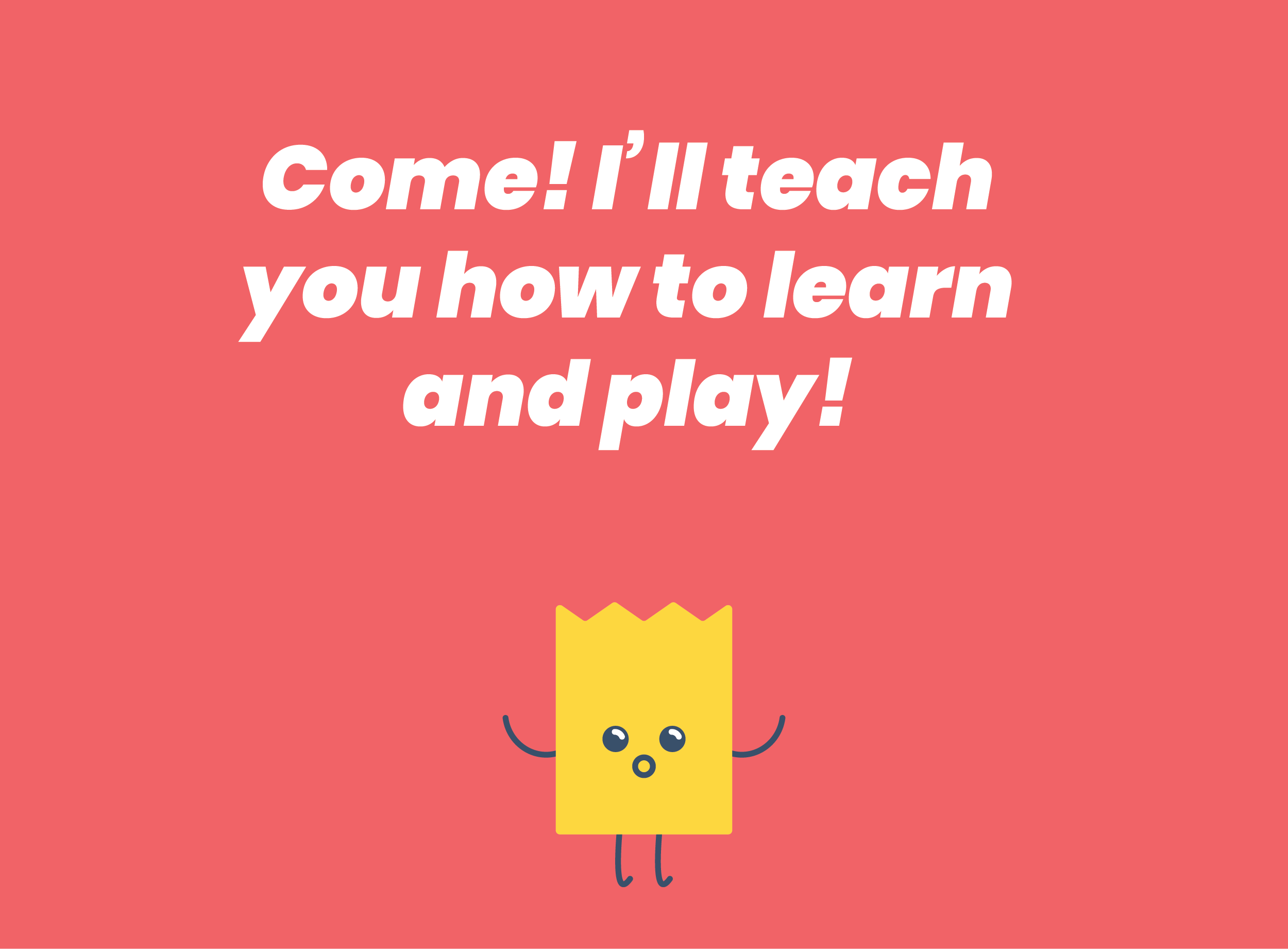 Come! I’ll teach you how to learn and play!
