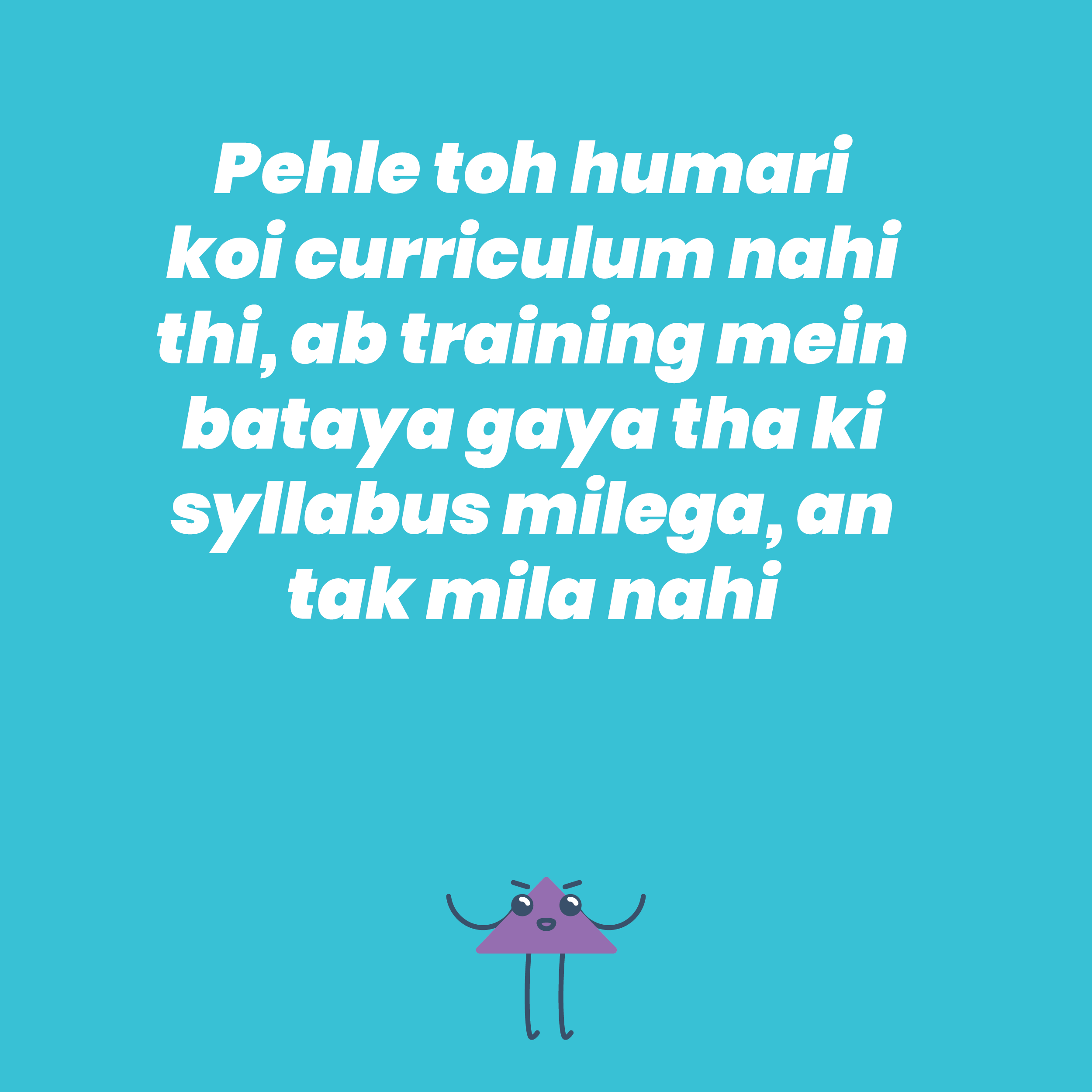 Pehle toh humari koi curriculum nahi thi, ab training mein bataya gaya tha ki syllabus milega, an tak mila nahi